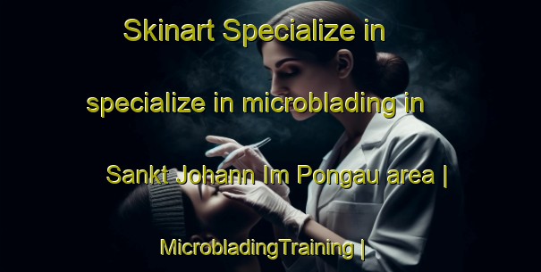 Skinart Specialize in specialize in microblading in Sankt Johann Im Pongau area | MicrobladingTraining | MicrobladingClasses | SkinartTraining-Austria